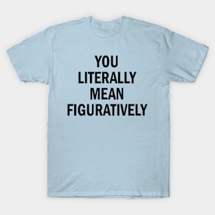 you literally mean figuratively T-Shirt